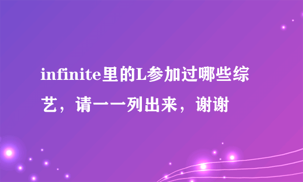 infinite里的L参加过哪些综艺，请一一列出来，谢谢