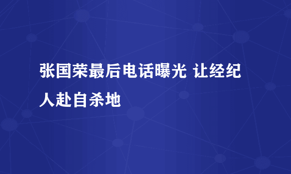 张国荣最后电话曝光 让经纪人赴自杀地