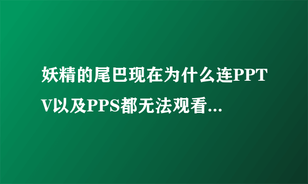 妖精的尾巴现在为什么连PPTV以及PPS都无法观看，还有妖精的尾巴版权问题什么版权问题啊到底怎么回事。