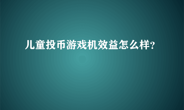 儿童投币游戏机效益怎么样？