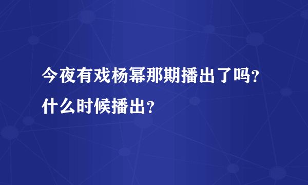 今夜有戏杨幂那期播出了吗？什么时候播出？