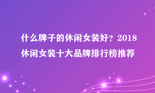 什么牌子的休闲女装好？2018休闲女装十大品牌排行榜推荐