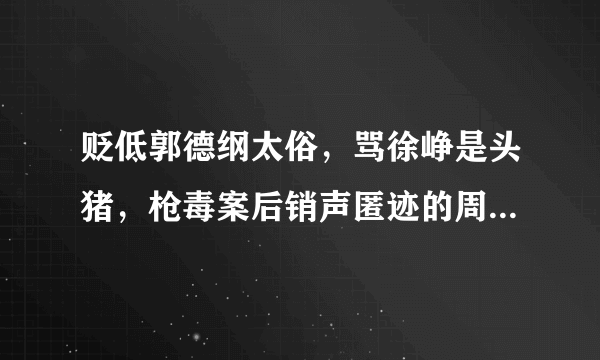 贬低郭德纲太俗，骂徐峥是头猪，枪毒案后销声匿迹的周立波，如今怎么样了？