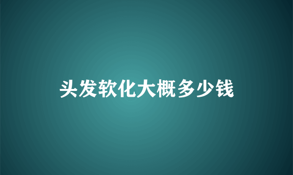 头发软化大概多少钱