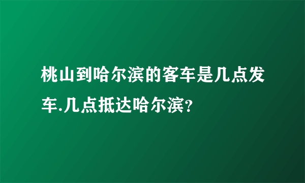 桃山到哈尔滨的客车是几点发车.几点抵达哈尔滨？