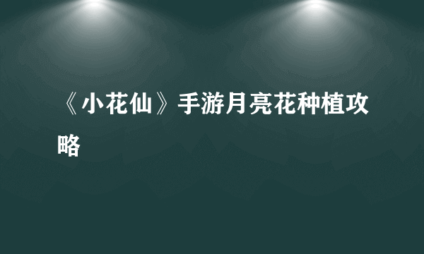 《小花仙》手游月亮花种植攻略