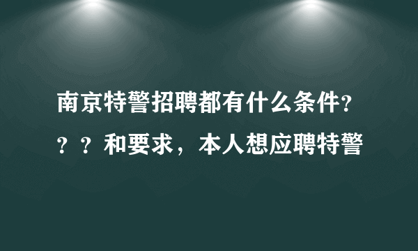 南京特警招聘都有什么条件？？？和要求，本人想应聘特警