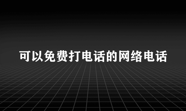 可以免费打电话的网络电话