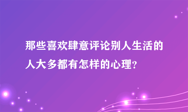 那些喜欢肆意评论别人生活的人大多都有怎样的心理？