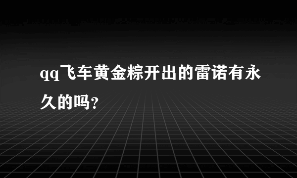 qq飞车黄金粽开出的雷诺有永久的吗？