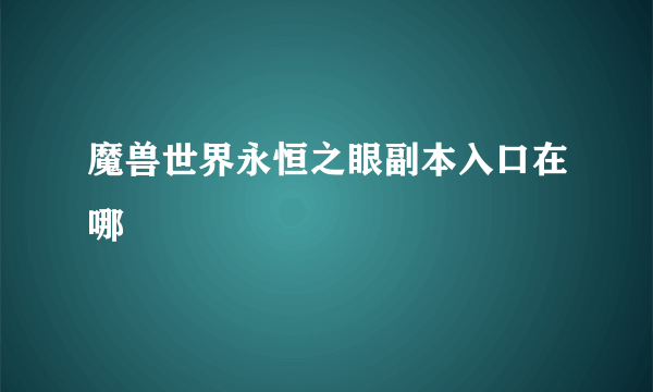 魔兽世界永恒之眼副本入口在哪