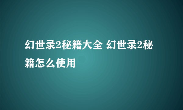 幻世录2秘籍大全 幻世录2秘籍怎么使用