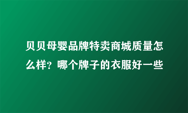 贝贝母婴品牌特卖商城质量怎么样？哪个牌子的衣服好一些