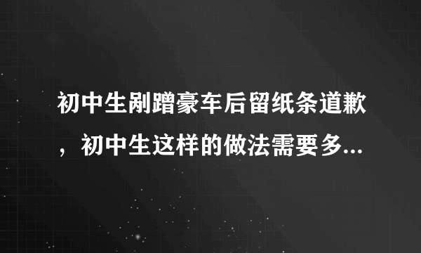 初中生剐蹭豪车后留纸条道歉，初中生这样的做法需要多大的勇气？