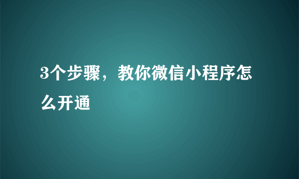 3个步骤，教你微信小程序怎么开通