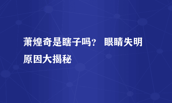 萧煌奇是瞎子吗？ 眼睛失明原因大揭秘