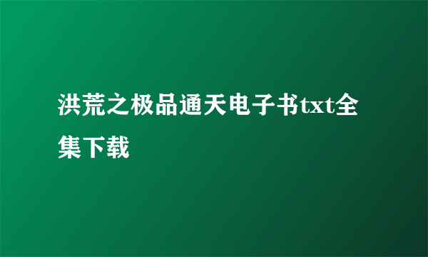 洪荒之极品通天电子书txt全集下载