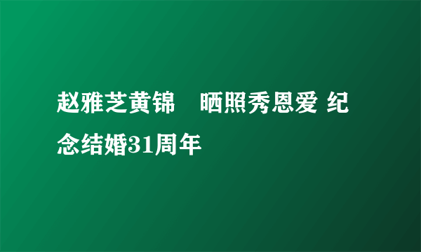 赵雅芝黄锦燊晒照秀恩爱 纪念结婚31周年