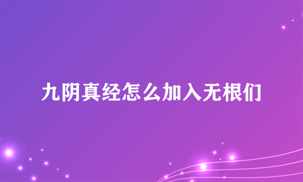 九阴真经怎么加入无根们