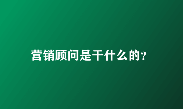 营销顾问是干什么的？