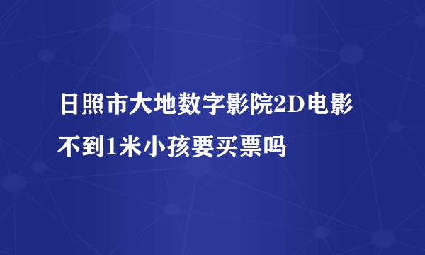 日照市大地数字影院2D电影不到1米小孩要买票吗