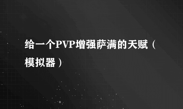 给一个PVP增强萨满的天赋（模拟器）