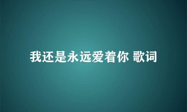 我还是永远爱着你 歌词