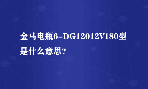 金马电瓶6-DG12012V180型是什么意思？