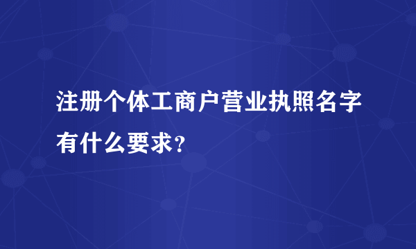 注册个体工商户营业执照名字有什么要求？