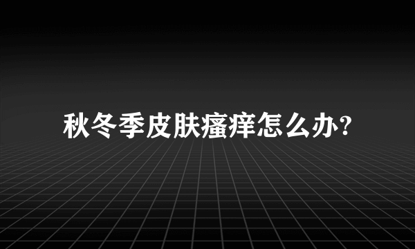 秋冬季皮肤瘙痒怎么办?