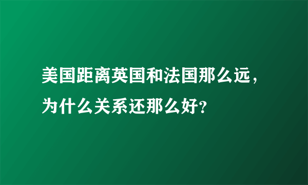 美国距离英国和法国那么远，为什么关系还那么好？