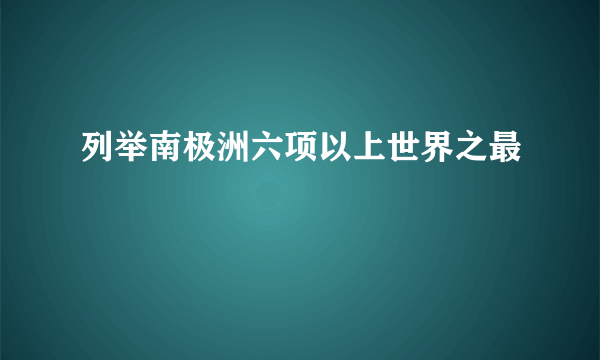 列举南极洲六项以上世界之最