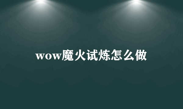 wow魔火试炼怎么做