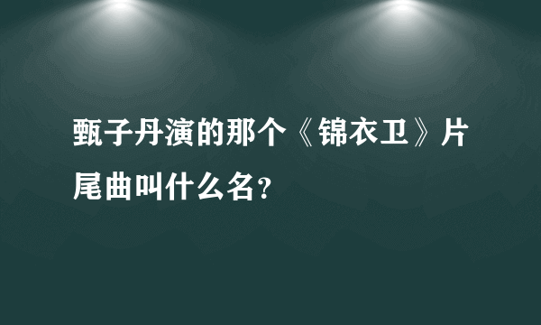 甄子丹演的那个《锦衣卫》片尾曲叫什么名？