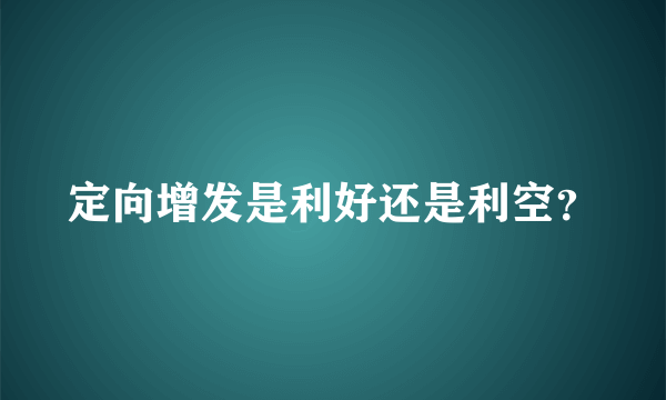 定向增发是利好还是利空？