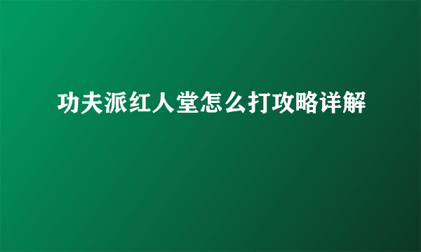 功夫派红人堂怎么打攻略详解