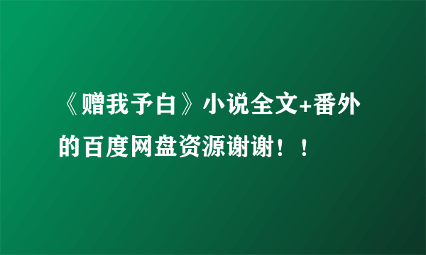 《赠我予白》小说全文+番外的百度网盘资源谢谢！！