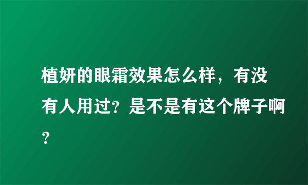 植妍的眼霜效果怎么样，有没有人用过？是不是有这个牌子啊？