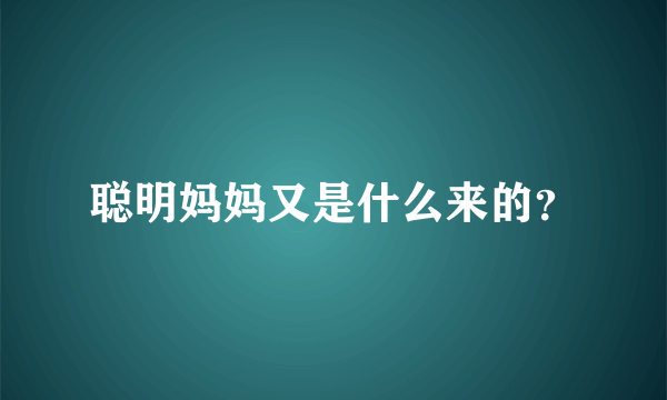 聪明妈妈又是什么来的？