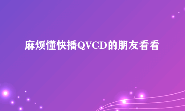 麻烦懂快播QVCD的朋友看看