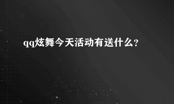 qq炫舞今天活动有送什么？