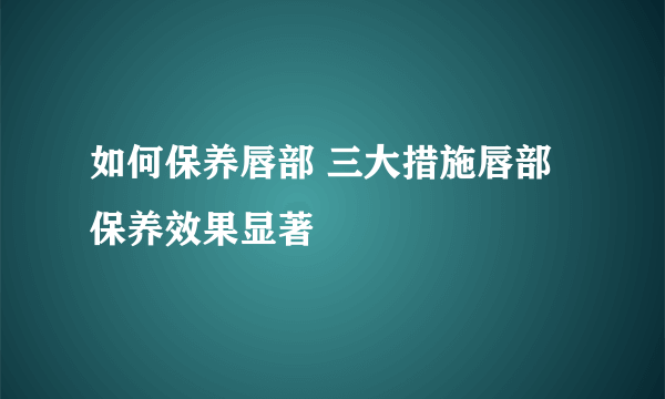 如何保养唇部 三大措施唇部保养效果显著