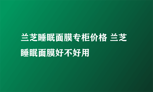 兰芝睡眠面膜专柜价格 兰芝睡眠面膜好不好用