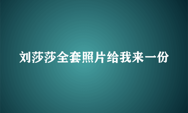 刘莎莎全套照片给我来一份