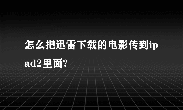 怎么把迅雷下载的电影传到ipad2里面?