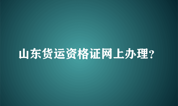 山东货运资格证网上办理？