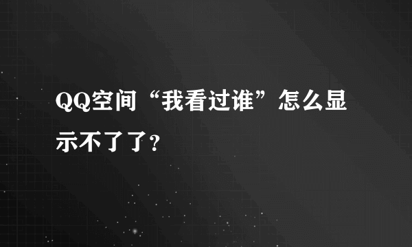 QQ空间“我看过谁”怎么显示不了了？