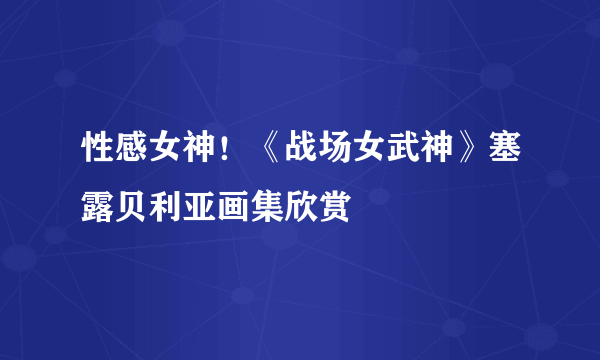 性感女神！《战场女武神》塞露贝利亚画集欣赏