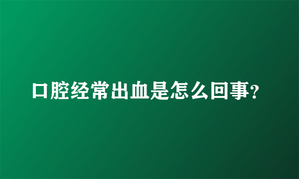 口腔经常出血是怎么回事？