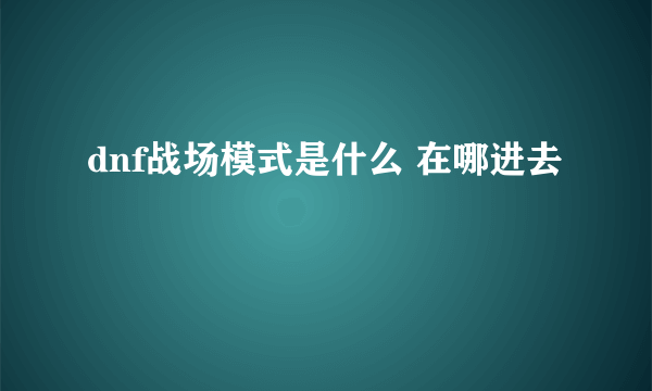 dnf战场模式是什么 在哪进去